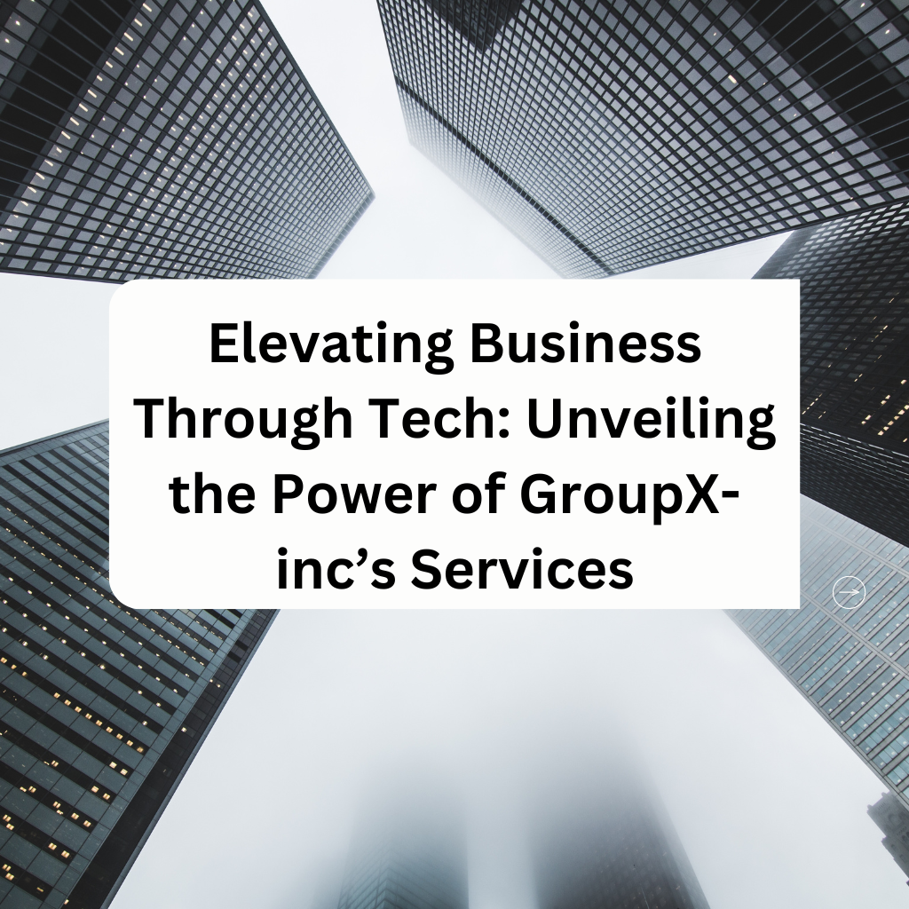 Elevating Business Through Tech: Unveiling the Power of GroupX-inc’s Services