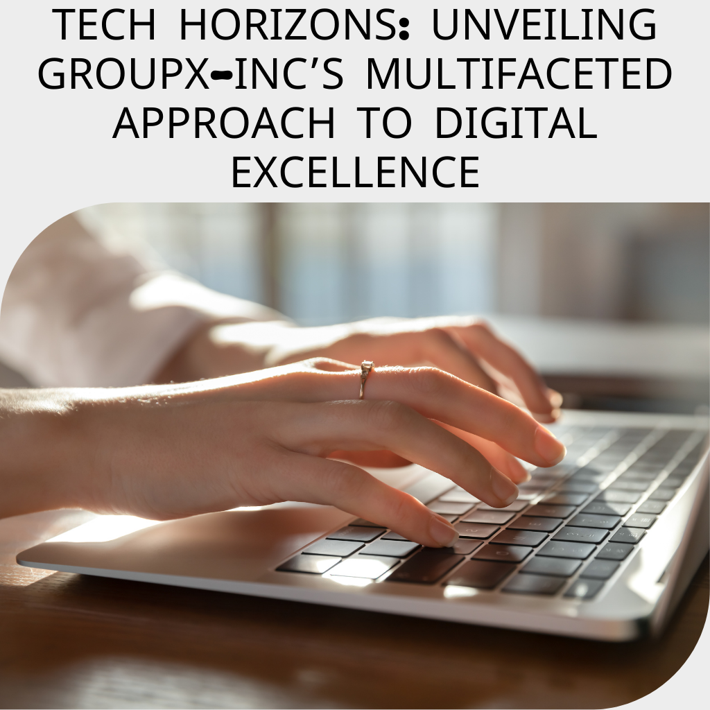 Tech Horizons: Unveiling GroupX-inc’s Multifaceted Approach to Digital Excellence