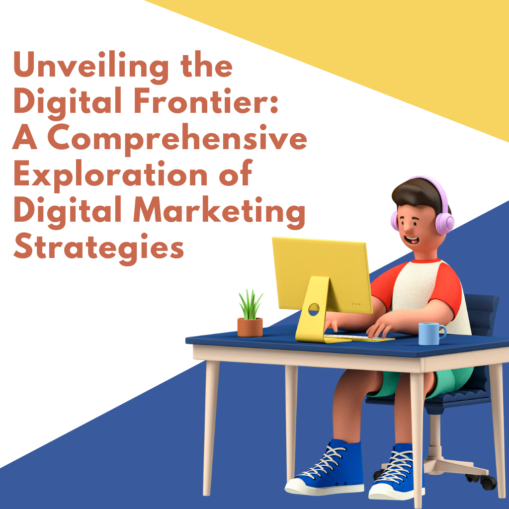 Unveiling the Digital Frontier: A Comprehensive Exploration of Digital Marketing Strategies